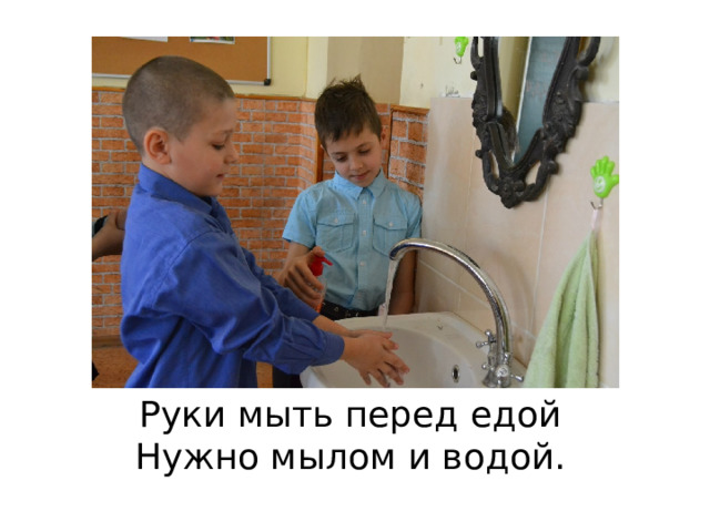 Руки мыть перед едой   Нужно мылом и водой.   