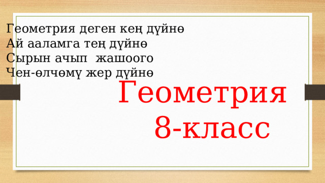 Геометрия деген кең дүйнө Ай ааламга тең дүйнө Сырын ачып жашоого Чен-өлчөмү жер дүйнө Геометрия 8-класс 