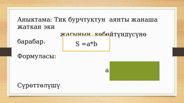 Аныктама: Тик бурчтуктун аянты жанаша жаткан эки  жагынын көбөйтүндүсүнө барабар. Формуласы:  b Сүрөттөлүшү : S =a*b a 