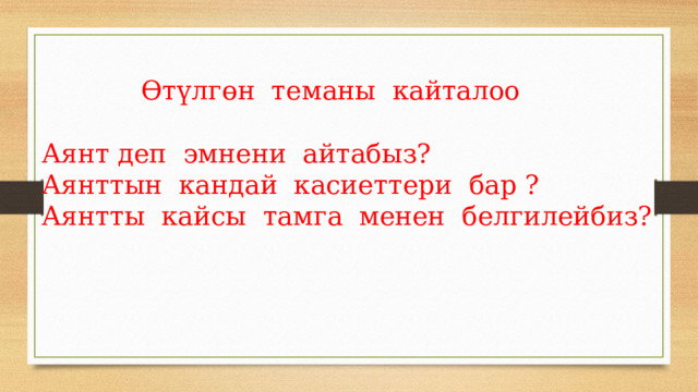  Өтүлгөн теманы кайталоо Аянт деп эмнени айтабыз? Аянттын кандай касиеттери бар ? Аянтты кайсы тамга менен белгилейбиз? 