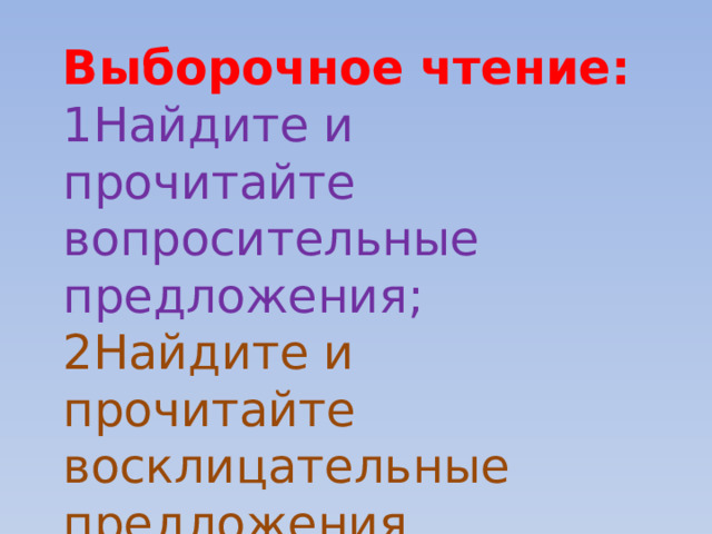 Выборочное чтение: 1Найдите и прочитайте вопросительные предложения; 2Найдите и прочитайте восклицательные предложения. 