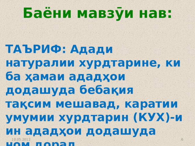 Баёни мавзӯи нав: ТАЪРИФ: Адади натуралии хурдтарине, ки ба ҳамаи ададҳои додашуда бебақия тақсим мешавад, каратии умумии хурдтарин (КУХ)-и ин ададҳои додашуда ном дорад.  10.05.2012  