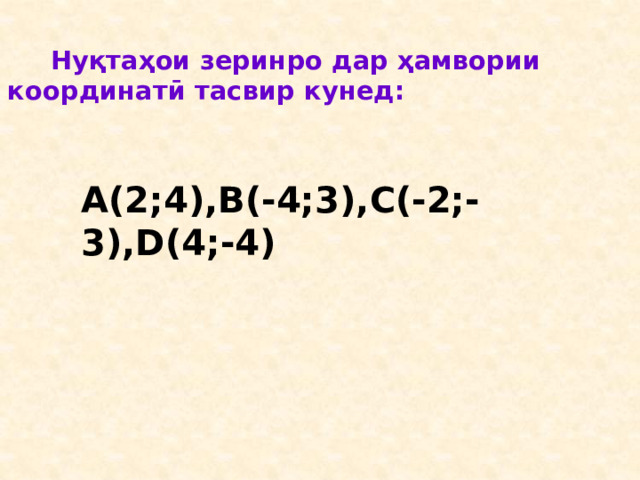 Нуқтаҳои зеринро дар ҳамвории координатӣ тасвир кунед: А(2;4),В(-4;3),С(-2;-3),D(4;-4) 