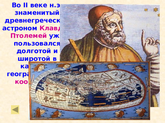 Во II веке н.э. знаменитый древнегреческий астроном Клавдий Птолемей уже пользовался долготой и широтой в качестве географических координат . 