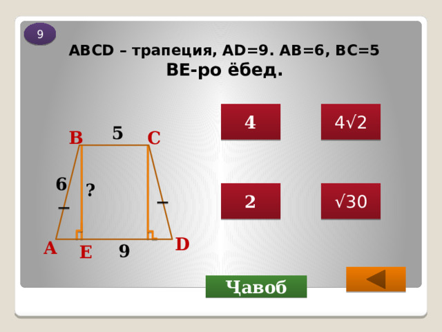 9 ABCD – трапеция, AD=9. АВ=6, ВС=5  ВЕ-ро ёбед. 4 4√2 5 В С 6 ? 2 √ 30 D А 9 Е  Ҷавоб 