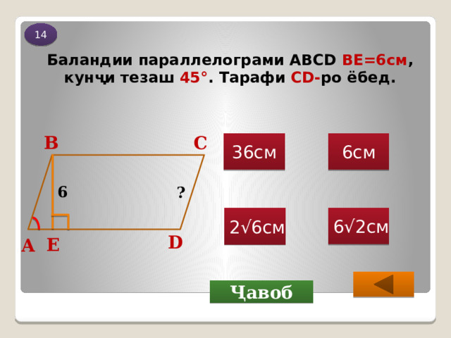 14 Баландии параллелограми ABCD ВЕ=6см , кунҷи тезаш 45 ° . Тарафи СD- ро ёбед. В С 36см 6см 6 ? 6√2см 2√6см D Е А Ҷавоб 