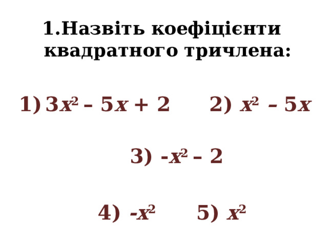 Назвіть коефіцієнти квадратного тричлена: 3 х 2 – 5 х + 2   2) х 2 – 5 х    3) - х 2 – 2    4) -х 2     5) х 2 