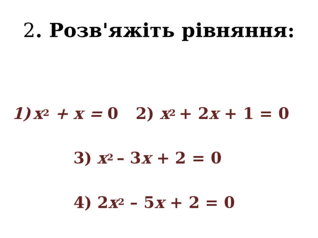 2 . Розв'яжіть рівняння:  х 2 + х = 0   2) х 2 + 2 x + 1 = 0   3) x 2 – 3 x + 2 = 0    4) 2 х 2 – 5 х + 2 = 0 