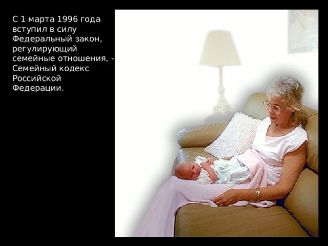 С 1 марта 1996 года вступил в силу Федеральный закон, регулирующий семейные отношения, - Семейный кодекс Российской Федерации. 