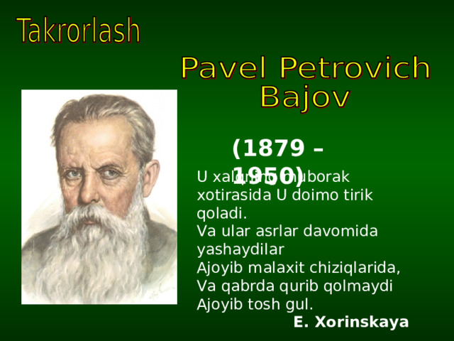 (1879 – 1950) U xalqning muborak xotirasida U doimo tirik qoladi. Va ular asrlar davomida yashaydilar Ajoyib malaxit chiziqlarida, Va qabrda qurib qolmaydi Ajoyib tosh gul. E. Xorinskaya  