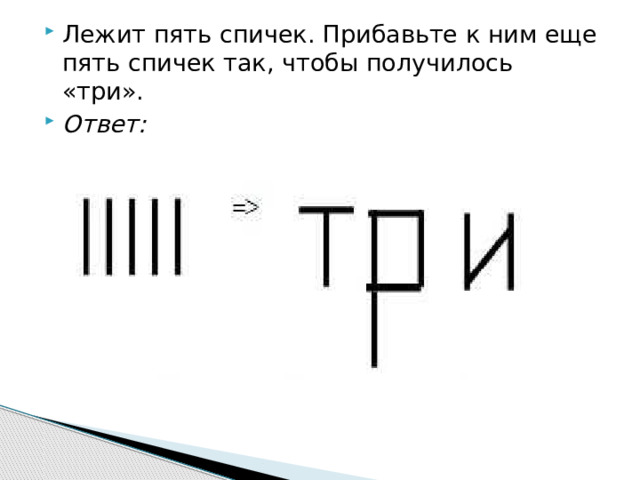 Лежит пять спичек. Прибавьте к ним еще пять спичек так, чтобы получилось «три». Ответ: 