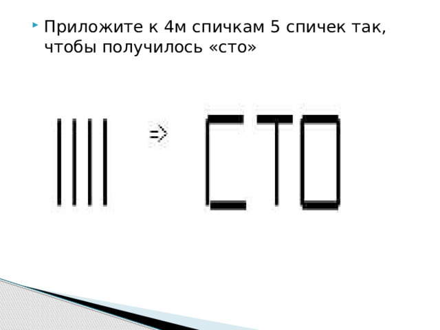 Приложите к 4м спичкам 5 спичек так, чтобы получилось «сто» 