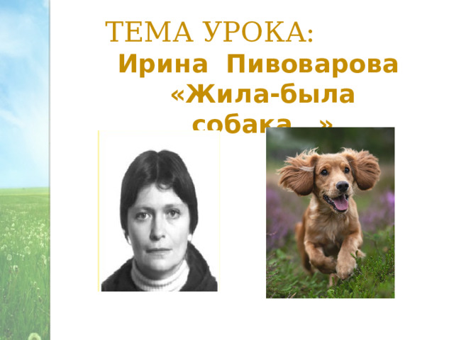 ТЕМА УРОКА: Ирина Пивоварова «Жила-была собака…» 