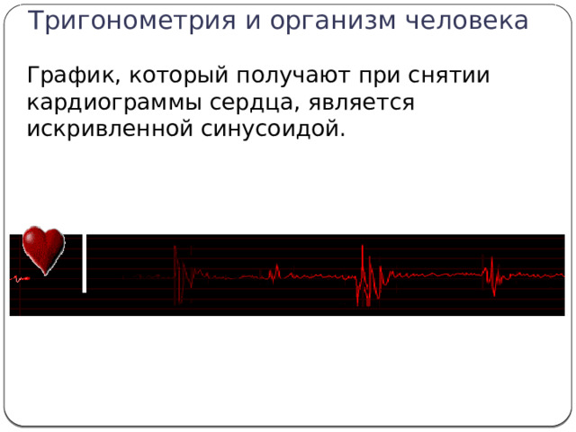 Тригонометрия и организм человека   График, который получают при снятии кардиограммы сердца, является искривленной синусоидой. 