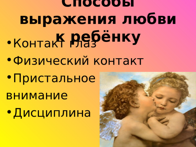 Способы выражения любви к ребёнку Контакт глаз Физический контакт Пристальное внимание Дисциплина 