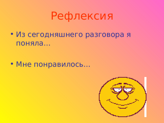Рефлексия Из сегодняшнего разговора я поняла… Мне понравилось…  
