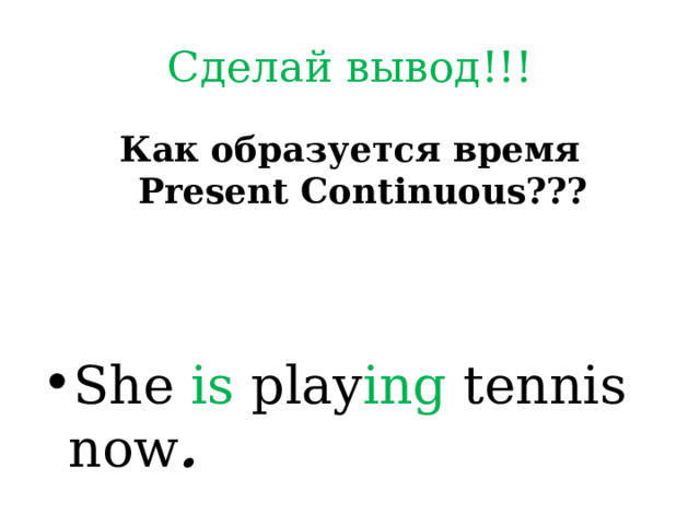 Сделай вывод!!! Как образуется время Present Continuous??? She is play ing tennis now . 