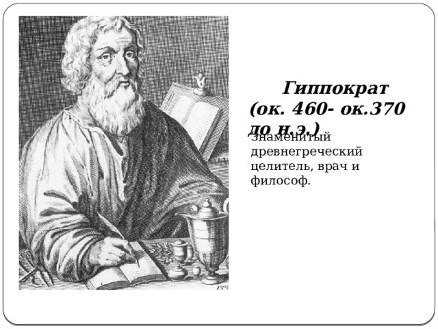 Гиппократ (ок. 460- ок.370 до н.э.) Знаменитый древнегреческий целитель, врач и философ. 