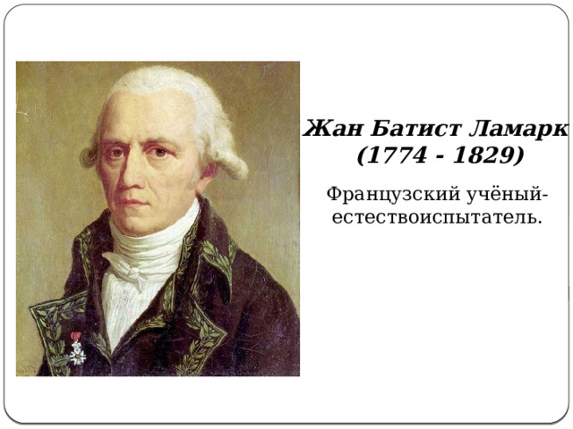 Жан Батист Ламарк  (1774 - 1829) Французский учёный-естествоиспытатель. 
