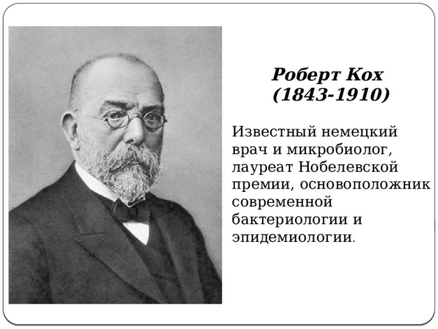 Роберт   Кох (1843-1910) Известный немецкий врач и микробиолог, лауреат Нобелевской премии, основоположник современной бактериологии и эпидемиологии .  
