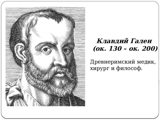 Клавдий Гален (ок. 130 – ок. 200) Древнеримский медик, хирург и философ. 