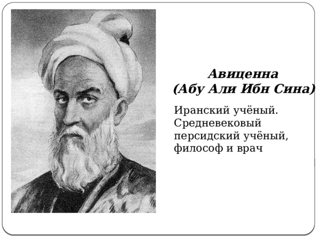 Авиценна (Абу Али Ибн Сина)   Иранский учёный. Средневековый персидский учёный, философ и врач 
