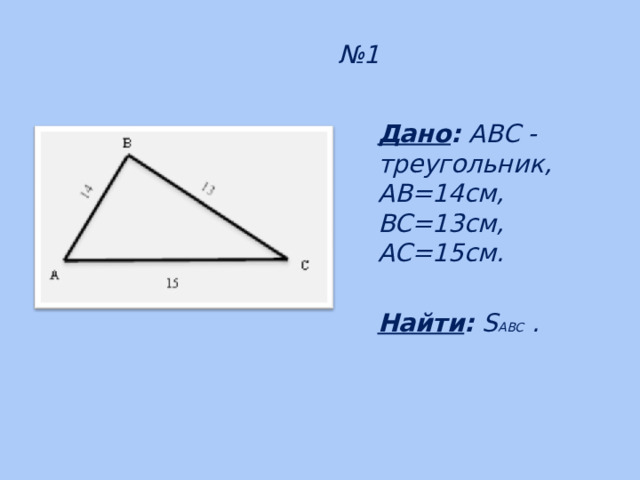 № 1 Дано : ABC - треугольник, AB=14см, BC=13см, AC=15см.  Найти : S ABC .    