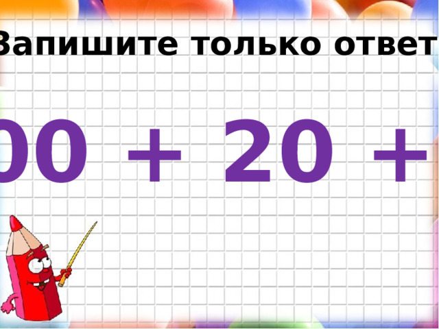 Запишите только ответ. 400 + 20 + 9 