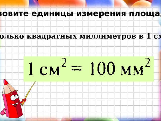 Назовите единицы измерения площади. Сколько квадратных миллиметров в 1 см² ? 