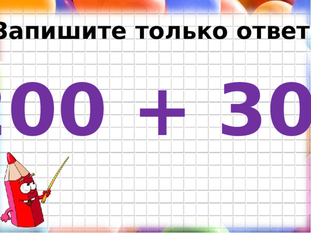 Запишите только ответ. 200 + 300 