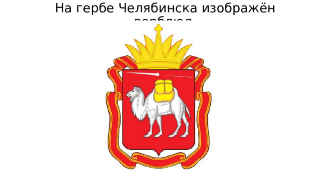 На гербе Челябинска изображён верблюд. 