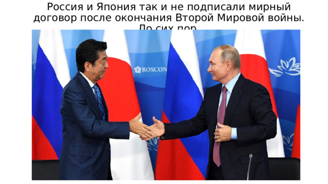 Россия и Япония так и не подписали мирный договор после окончания Второй Мировой войны. До сих пор. 