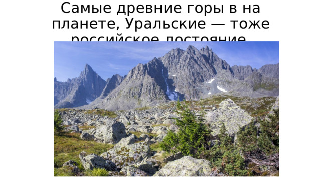 Самые древние горы в на планете, Уральские — тоже российское достояние. 