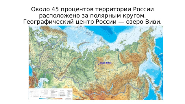 Около 45 процентов территории России расположено за полярным кругом.  Географический центр России — озеро Виви. 
