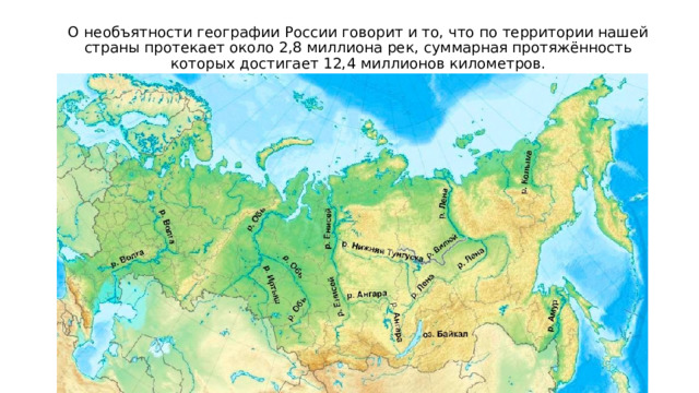 О необъятности географии России говорит и то, что по территории нашей страны протекает около 2,8 миллиона рек, суммарная протяжённость которых достигает 12,4 миллионов километров. 