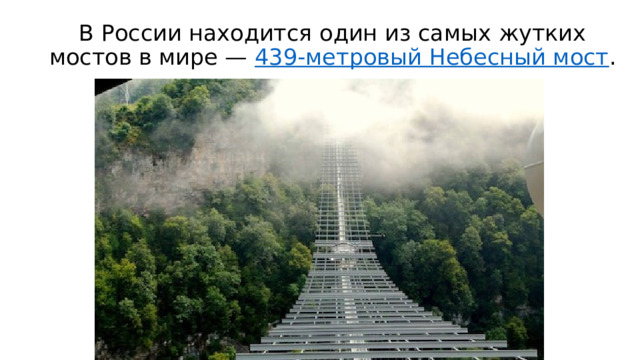 В России находится один из самых жутких мостов в мире — 439-метровый Небесный мост . 