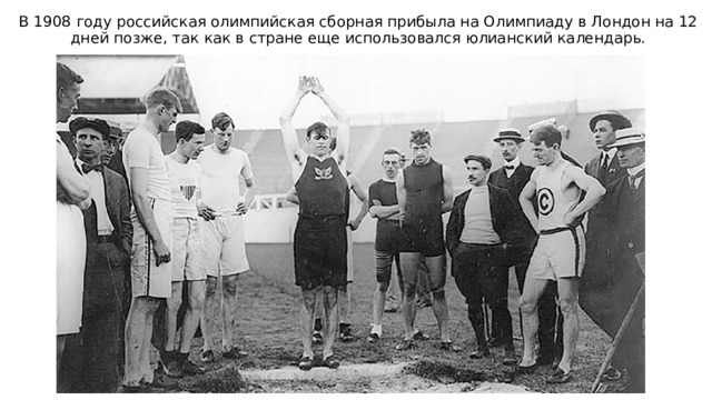 В 1908 году российская олимпийская сборная прибыла на Олимпиаду в Лондон на 12 дней позже, так как в стране еще использовался юлианский календарь. 