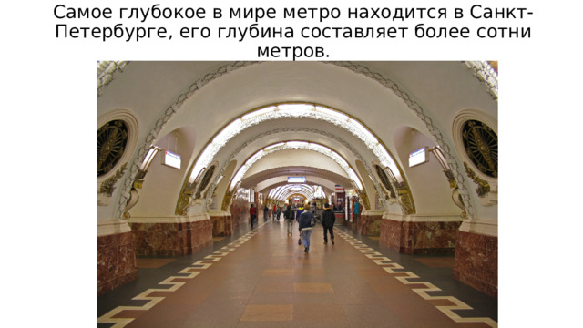 Самое глубокое в мире метро находится в Санкт-Петербурге, его глубина составляет более сотни метров. 