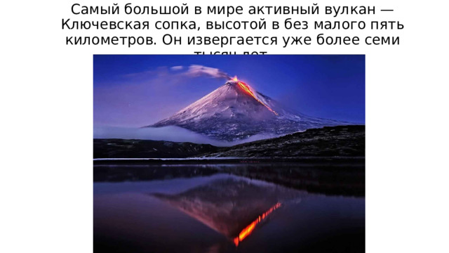 Самый большой в мире активный вулкан — Ключевская сопка, высотой в без малого пять километров. Он извергается уже более семи тысяч лет. 