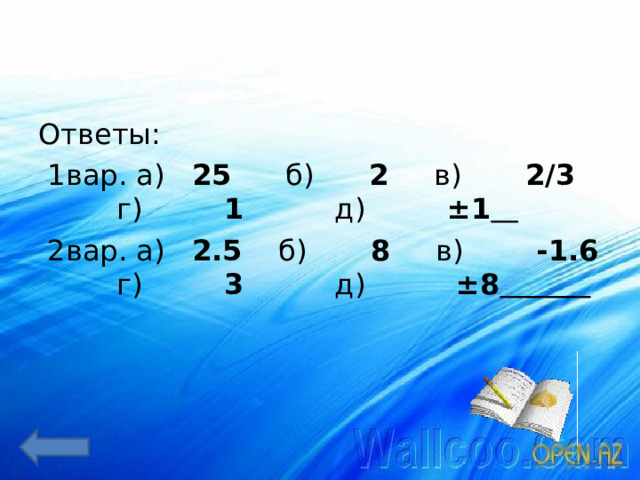Ответы:  1вар. а) 25 б) 2 в) 2/3 г) 1 д) ±1   2вар. а) 2.5 б) 8 в) -1.6 г) 3 д) ±8   
