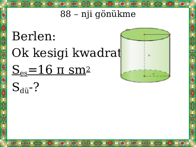 88 – nji gönükme Berlen: Ok kesigi kwadrat S es =16 π sm 2 S dü -? 