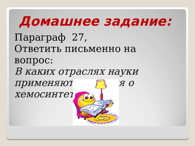Домашнее задание: Параграф 27, Ответить письменно на вопрос: В каких отраслях науки применяются знания о хемосинтетиках. 