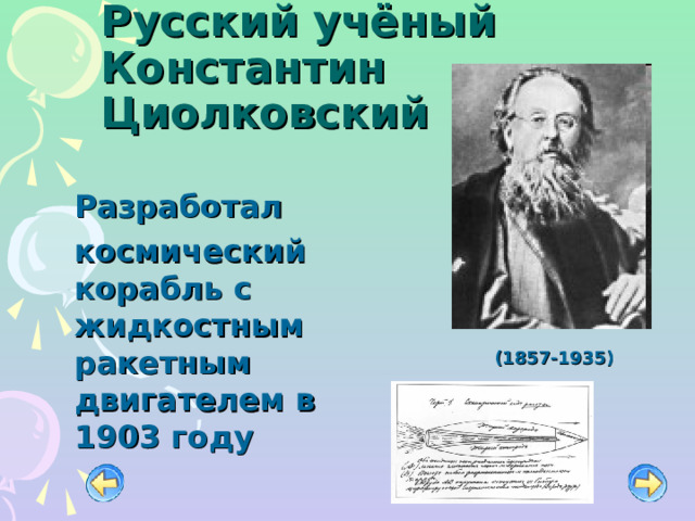   Русский учёный Константин Циолковский    Разработал   космический корабль с жидкостным ракетным двигателем в 1903 году (1857-1935) 