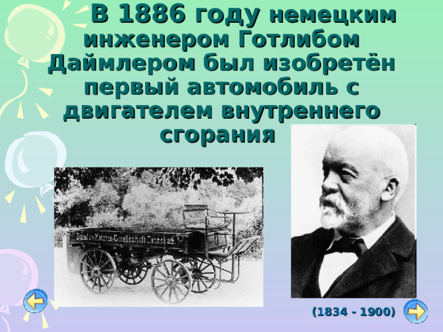   В 1886 году немецким инженером Готлибом Даймлером был изобретён первый автомобиль с двигателем внутреннего сгорания (1834 - 1900) 