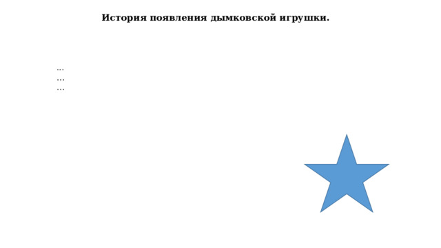 История появления дымковской игрушки. ... … … 