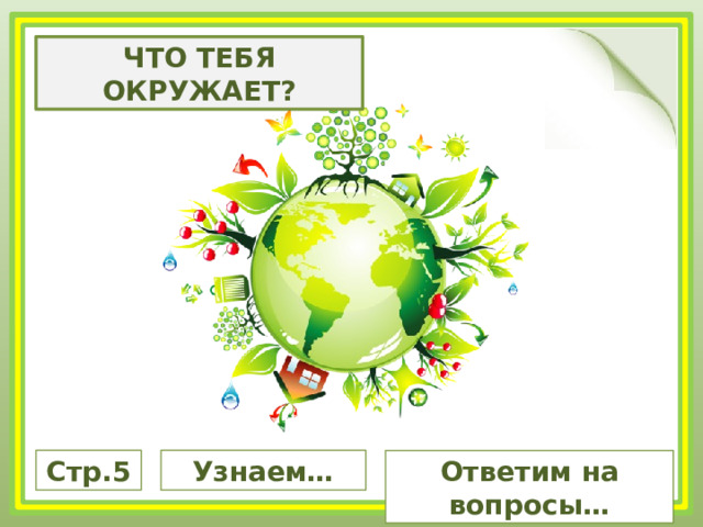 ЧТО ТЕБЯ ОКРУЖАЕТ? Стр.5 Узнаем… Ответим на вопросы… 