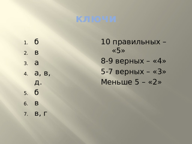ключи 10 правильных – «5» 8-9 верных – «4» б в а а, в, д. б в в, г 5-7 верных – «3» Меньше 5 – «2» 