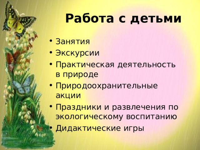 Работа с детьми Занятия Экскурсии Практическая деятельность в природе Природоохранительные акции Праздники и развлечения по экологическому воспитанию Дидактические игры  