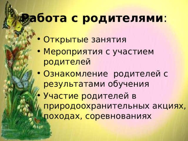 Работа с родителями : Открытые занятия Мероприятия с участием родителей Ознакомление родителей с результатами обучения Участие родителей в природоохранительных акциях, походах, соревнованиях 