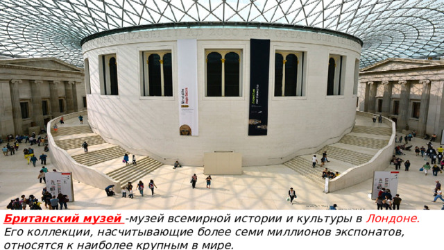 Британский музей -музей всемирной истории и культуры в Лондоне. Его коллекции, насчитывающие более семи миллионов экспонатов, относятся к наиболее крупным в мире.     
